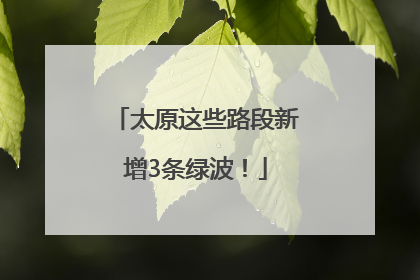 太原这些路段新增3条绿波！